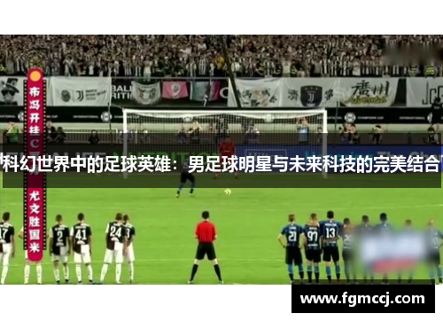 科幻世界中的足球英雄：男足球明星与未来科技的完美结合