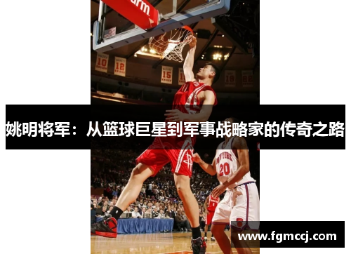 姚明将军：从篮球巨星到军事战略家的传奇之路