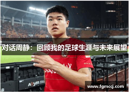 对话周静：回顾我的足球生涯与未来展望