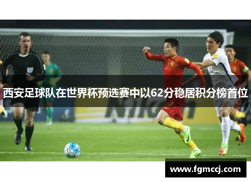 西安足球队在世界杯预选赛中以62分稳居积分榜首位