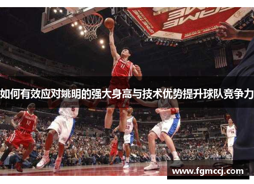 如何有效应对姚明的强大身高与技术优势提升球队竞争力