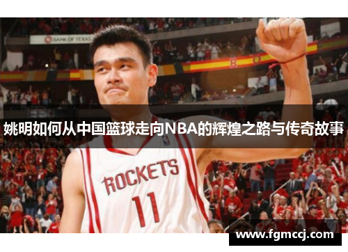 姚明如何从中国篮球走向NBA的辉煌之路与传奇故事