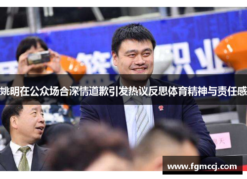 姚明在公众场合深情道歉引发热议反思体育精神与责任感