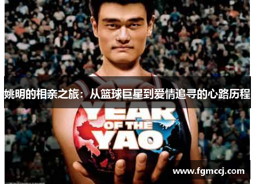 姚明的相亲之旅：从篮球巨星到爱情追寻的心路历程