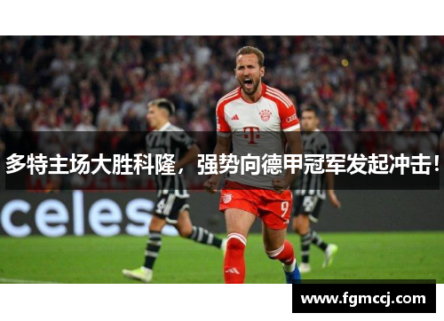 多特主场大胜科隆，强势向德甲冠军发起冲击！