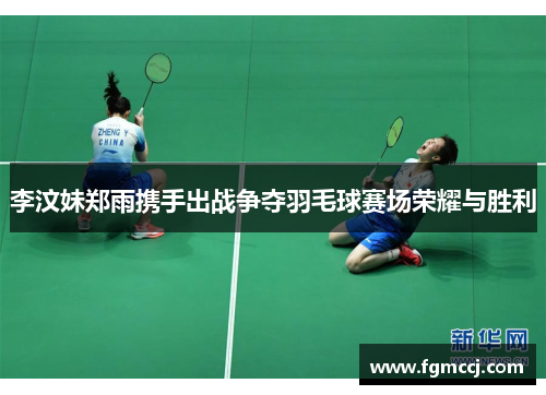 李汶妹郑雨携手出战争夺羽毛球赛场荣耀与胜利