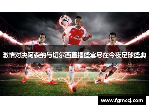 激情对决阿森纳与切尔西直播盛宴尽在今夜足球盛典