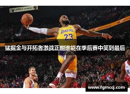 猛掘金与开拓者激战正酣谁能在季后赛中笑到最后