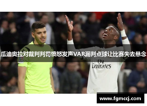 瓜迪奥拉对裁判判罚愤怒发声VAR漏判点球让比赛失去悬念