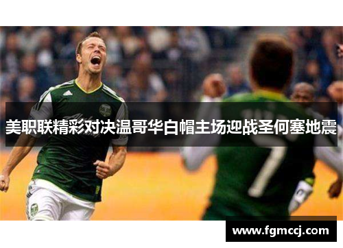 美职联精彩对决温哥华白帽主场迎战圣何塞地震