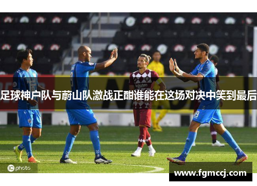 足球神户队与蔚山队激战正酣谁能在这场对决中笑到最后